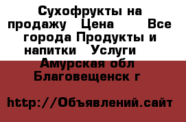 Сухофрукты на продажу › Цена ­ 1 - Все города Продукты и напитки » Услуги   . Амурская обл.,Благовещенск г.